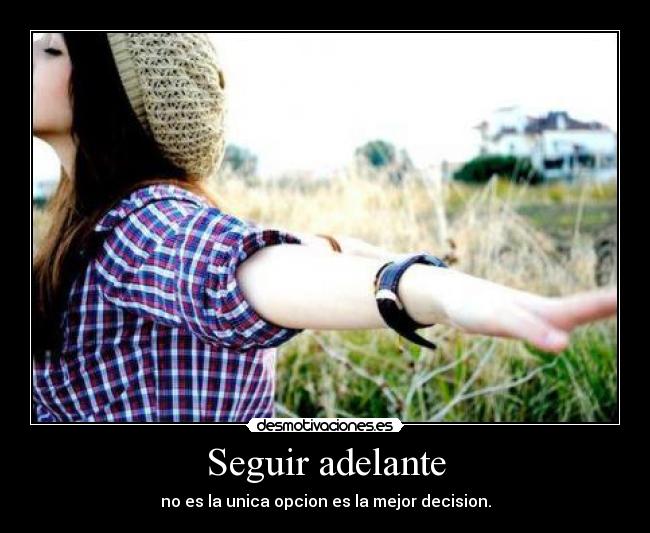 Seguir adelante - no es la unica opcion es la mejor decision.