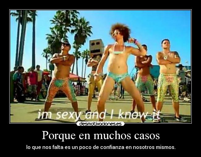 Porque en muchos casos - lo que nos falta es un poco de confianza en nosotros mismos.