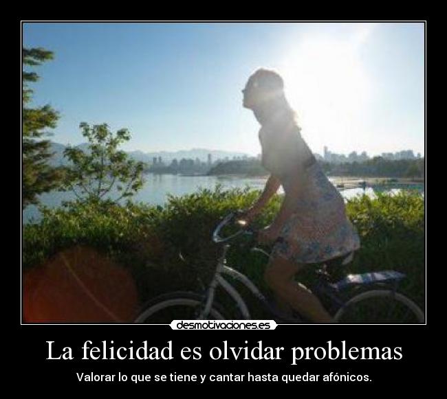 La felicidad es olvidar problemas -