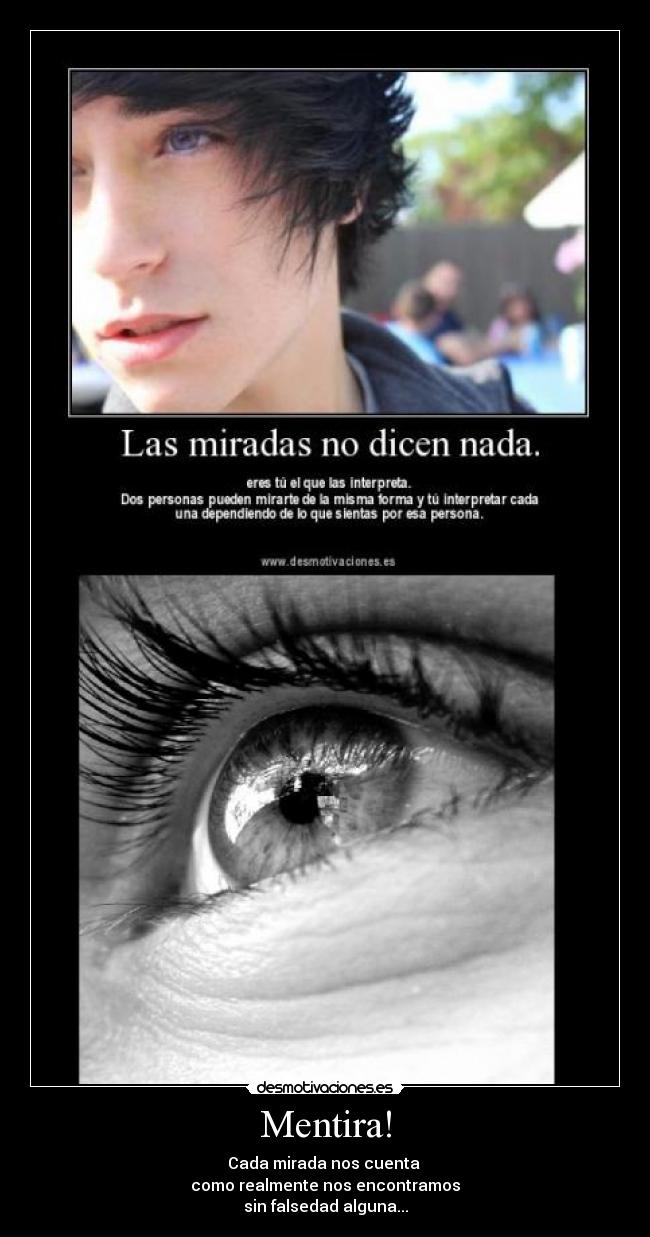 Mentira! - Cada mirada nos cuenta
como realmente nos encontramos
sin falsedad alguna...