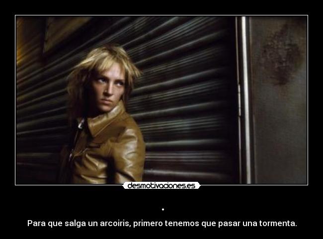 . - Para que salga un arcoiris, primero tenemos que pasar una tormenta.
