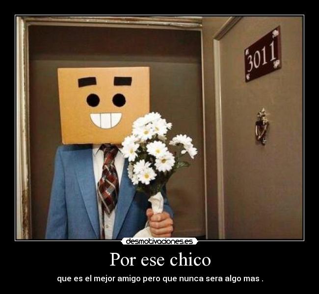 Por ese chico - que es el mejor amigo pero que nunca sera algo mas .