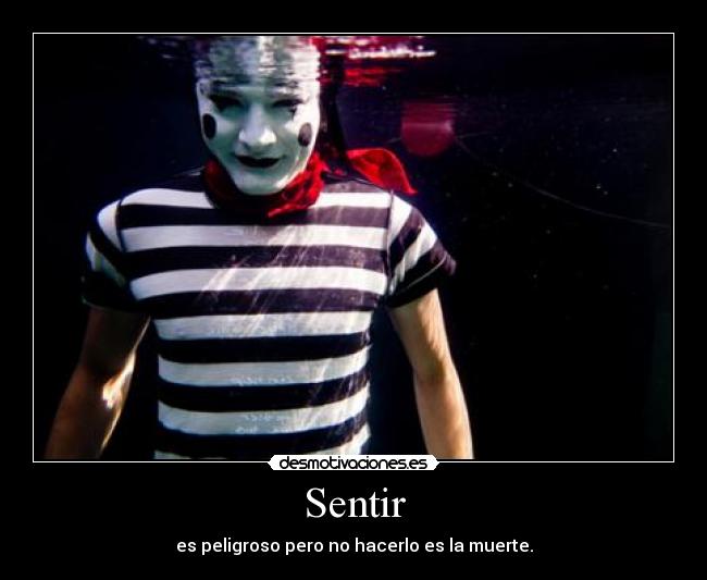 Sentir - es peligroso pero no hacerlo es la muerte.