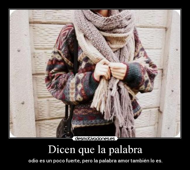 Dicen que la palabra - odio es un poco fuerte, pero la palabra amor también lo es.