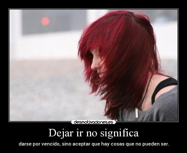 Dejar ir no significa - darse por vencido, sino aceptar que hay cosas que no pueden ser.