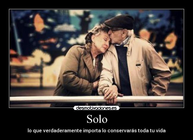 Solo - lo que verdaderamente importa lo conservarás toda tu vida