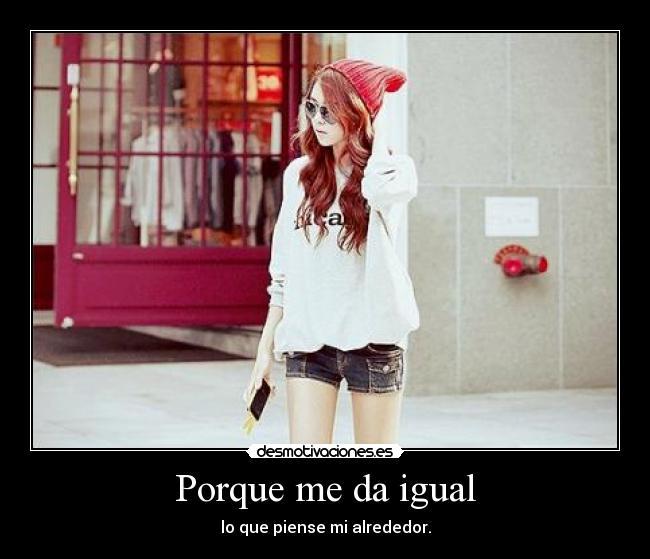 Porque me da igual -