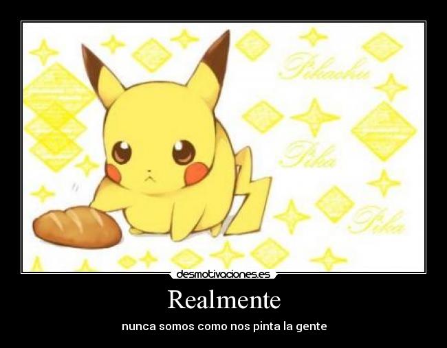 Realmente - nunca somos como nos pinta la gente