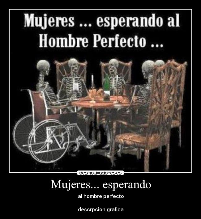 Mujeres... esperando - al hombre perfecto
descrpcion grafica