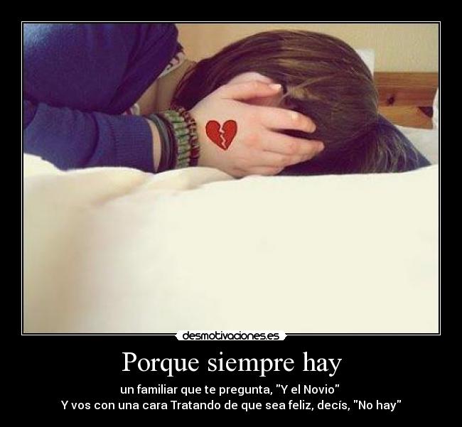 Porque siempre hay - un familiar que te pregunta, Y el Novio 
Y vos con una cara Tratando de que sea feliz, decís, No hay