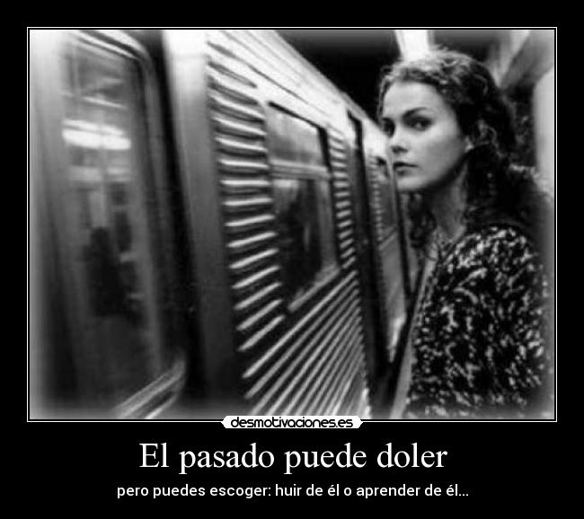 El pasado puede doler - pero puedes escoger: huir de él o aprender de él...