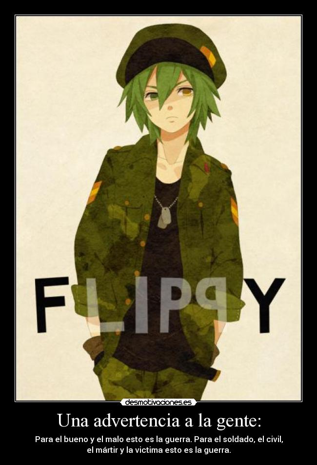 Una advertencia a la gente: - Para el bueno y el malo esto es la guerra. Para el soldado, el civil,
el mártir y la victima esto es la guerra.