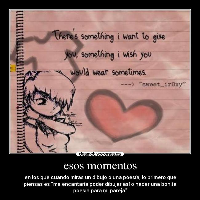 esos momentos - en los que cuando miras un dibujo o una poesía, lo primero que
piensas es me encantaría poder dibujar así o hacer una bonita
poesía para mi pareja
