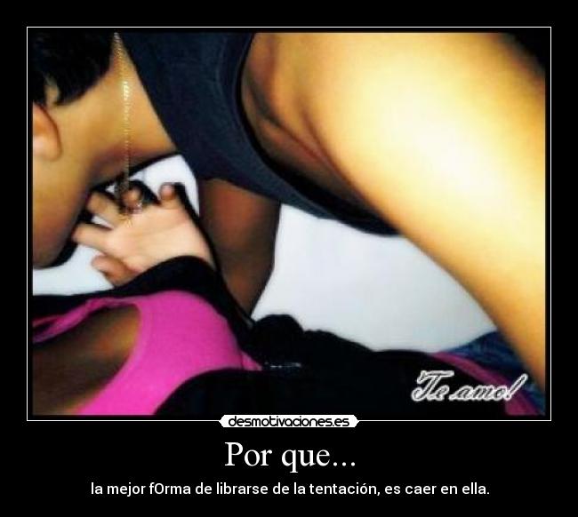 Por que... - la mejor fOrma de librarse de la tentación, es caer en ella.