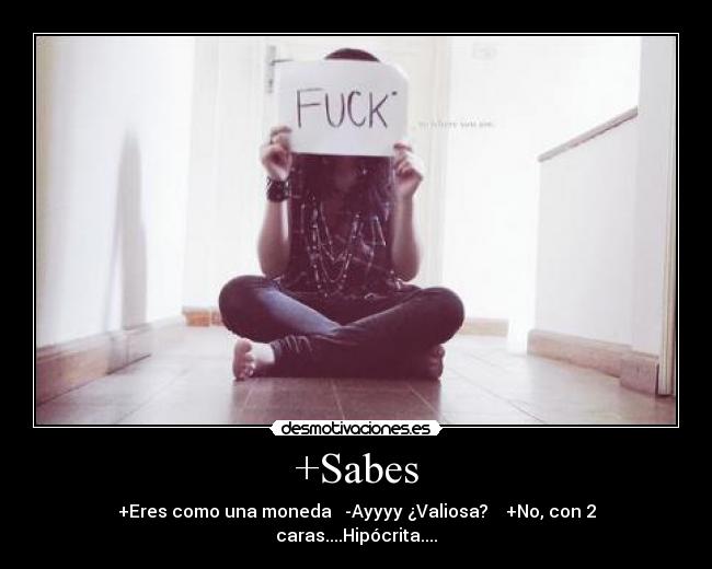 +Sabes - +Eres como una moneda -Ayyyy ¿Valiosa? +No, con 2 caras....Hipócrita....