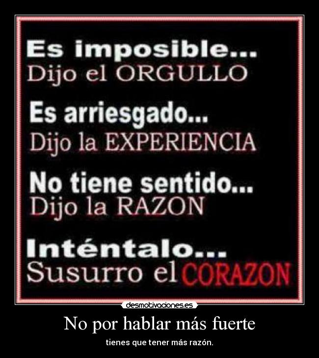 No por hablar más fuerte - tienes que tener más razón.