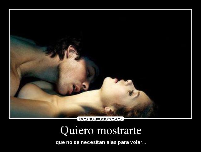 Quiero mostrarte - que no se necesitan alas para volar...