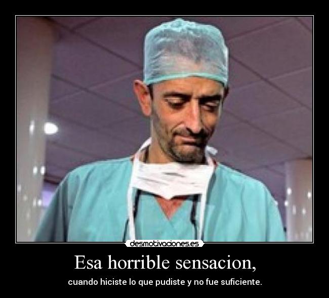 Esa horrible sensacion, - cuando hiciste lo que pudiste y no fue suficiente.