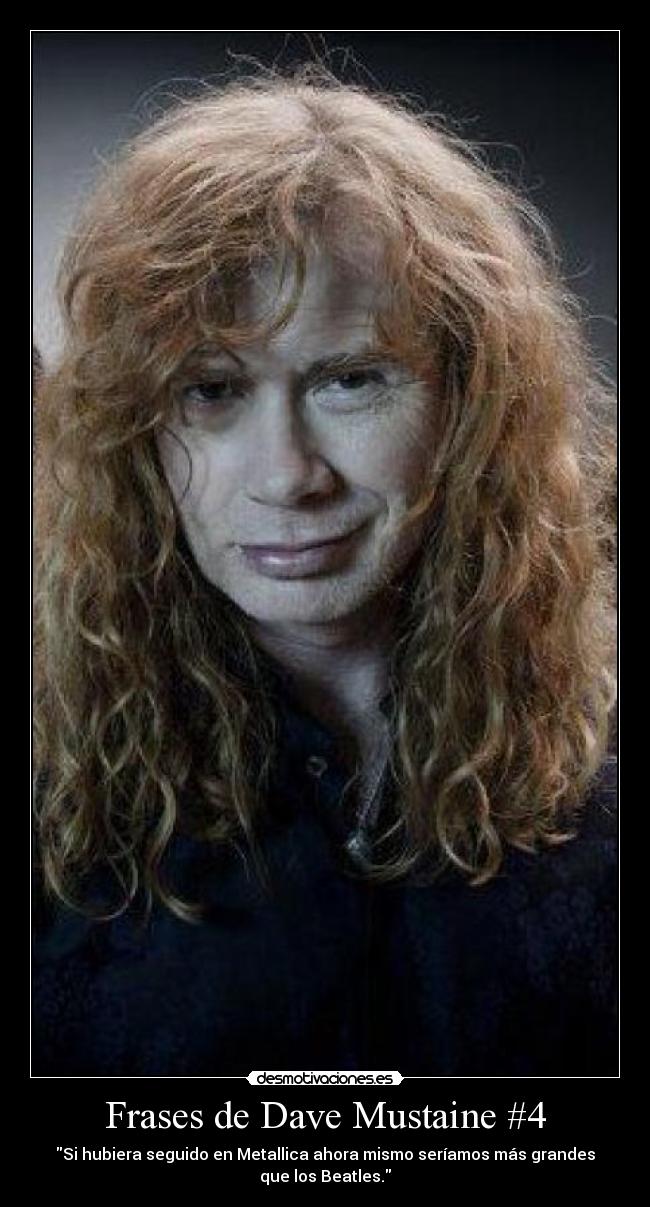 Frases de Dave Mustaine #4 - Si hubiera seguido en Metallica ahora mismo seríamos más grandes
que los Beatles.