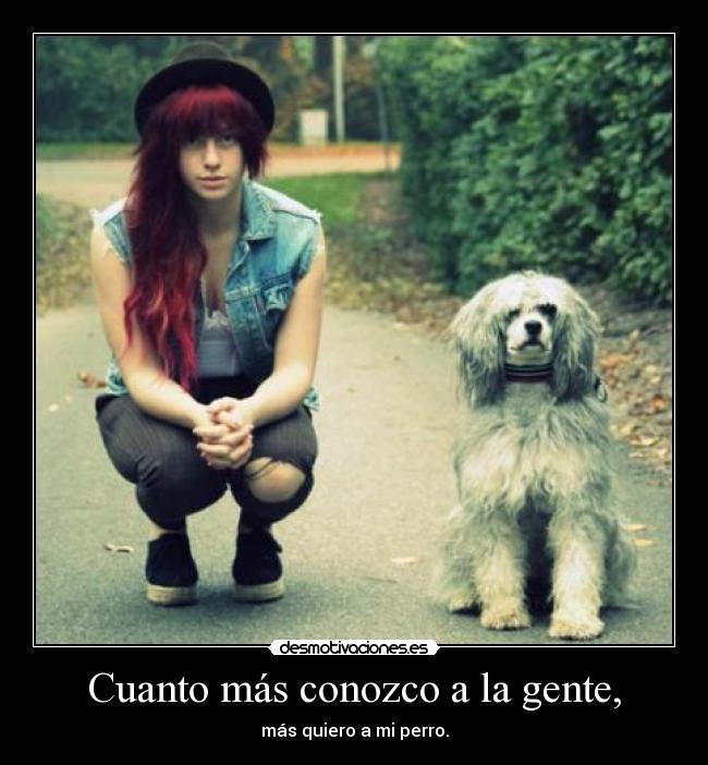 Cuanto más conozco a la gente, - más quiero a mi perro.