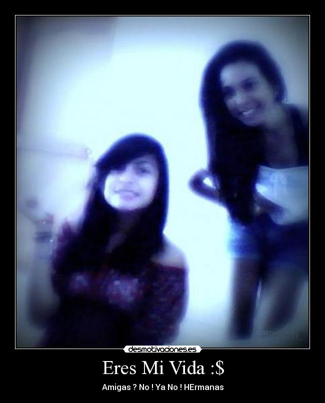 Eres Mi Vida :$ - Amigas ? No ! Ya No ! HErmanas