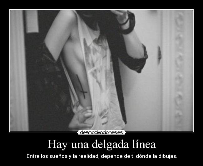 Hay una delgada línea - Entre los sueños y la realidad, depende de ti dónde la dibujas.