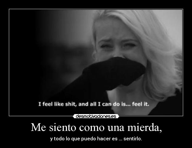 Me siento como una mierda, -