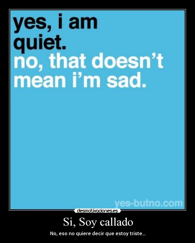 Si, Soy callado - No, eso no quiere decir que estoy triste...