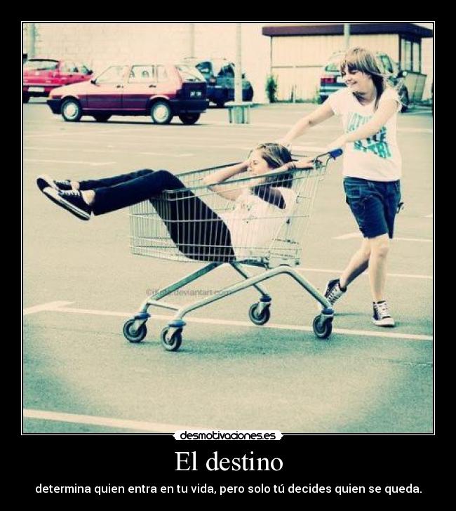 El destino - determina quien entra en tu vida, pero solo tú decides quien se queda.