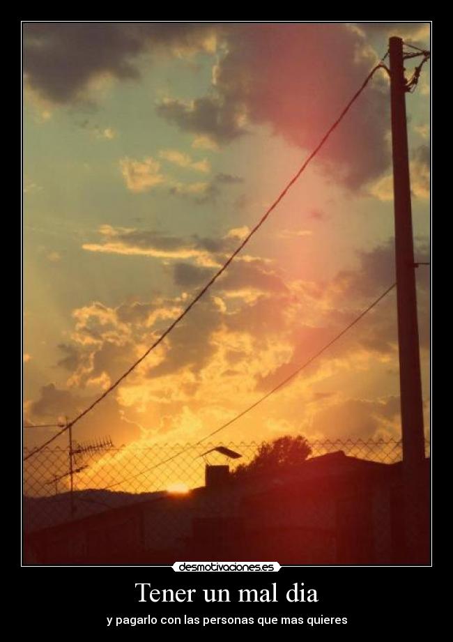 Tener un mal dia - y pagarlo con las personas que mas quieres