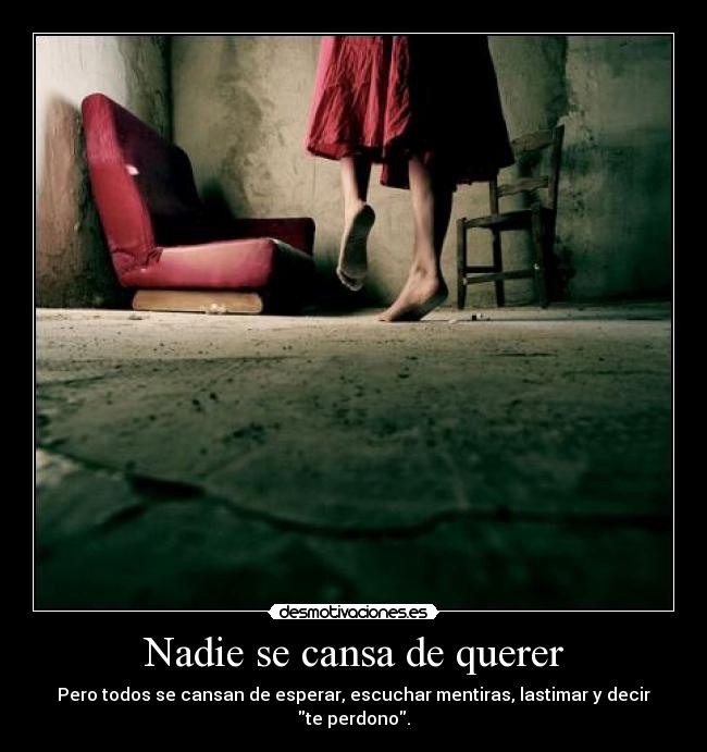 Nadie se cansa de querer - Pero todos se cansan de esperar, escuchar mentiras, lastimar y decir te perdono.