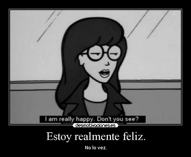 Estoy realmente feliz. - No lo vez.