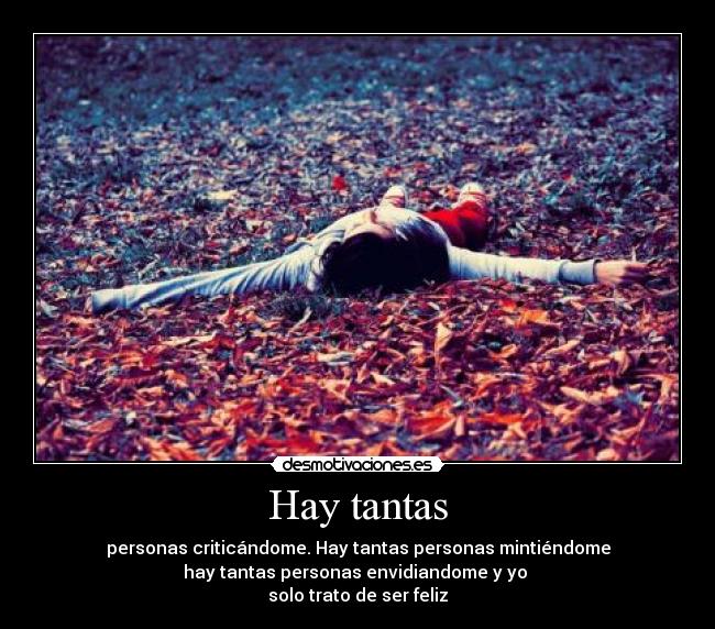 Hay tantas - personas criticándome. Hay tantas personas mintiéndome
hay tantas personas envidiandome y yo
solo trato de ser feliz