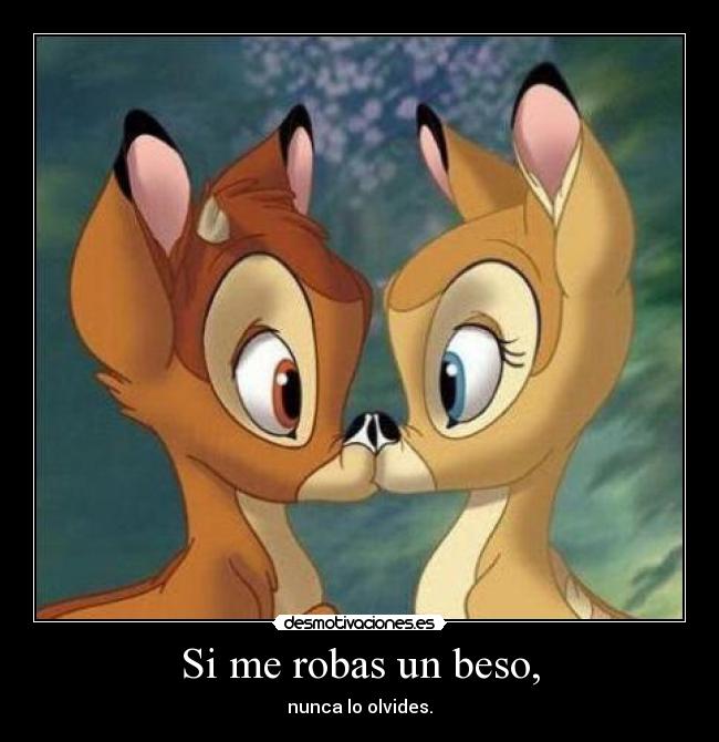 Si me robas un beso, - nunca lo olvides.