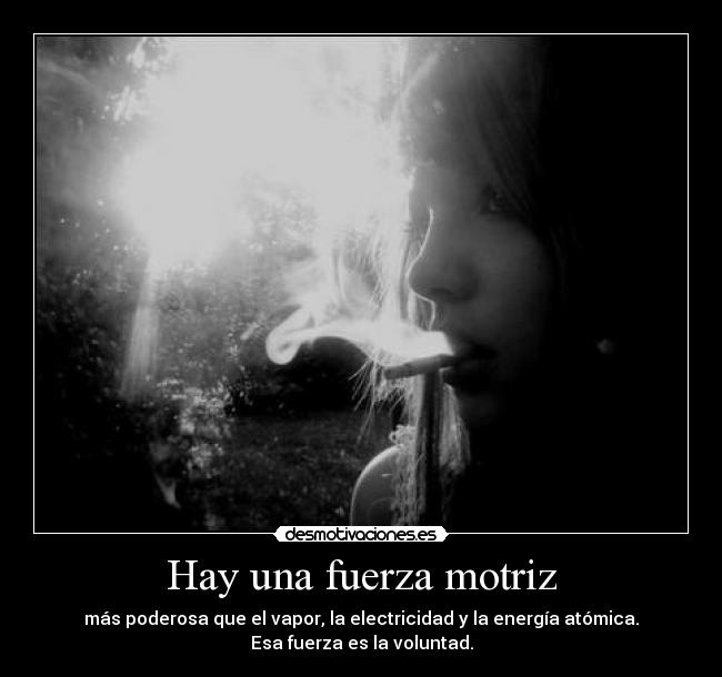 Hay una fuerza motriz - más poderosa que el vapor, la electricidad y la energía atómica.
Esa fuerza es la voluntad.