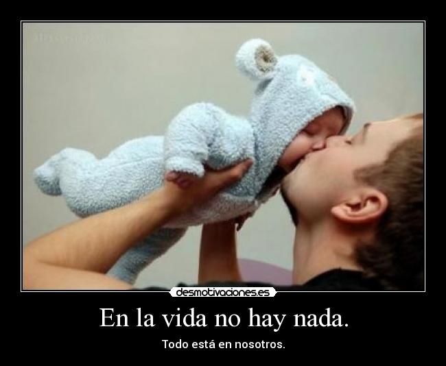 En la vida no hay nada. -