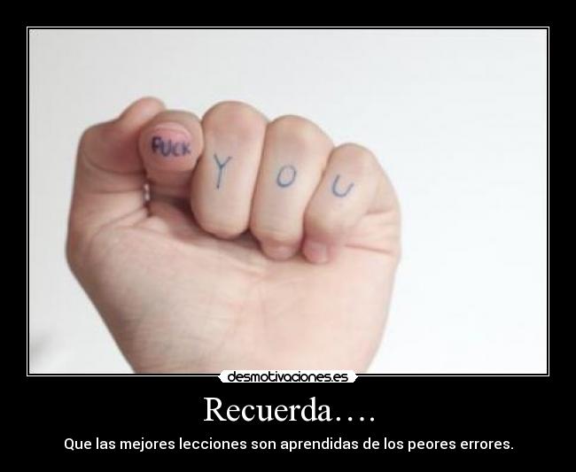 Recuerda…. - Que las mejores lecciones son aprendidas de los peores errores.