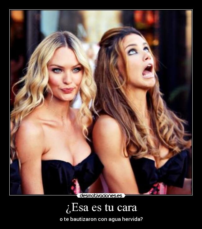 ¿Esa es tu cara - o te bautizaron con agua hervida?