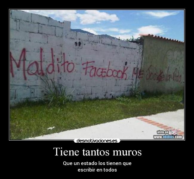 Tiene tantos muros - Que un estado los tienen que
escribir en todos