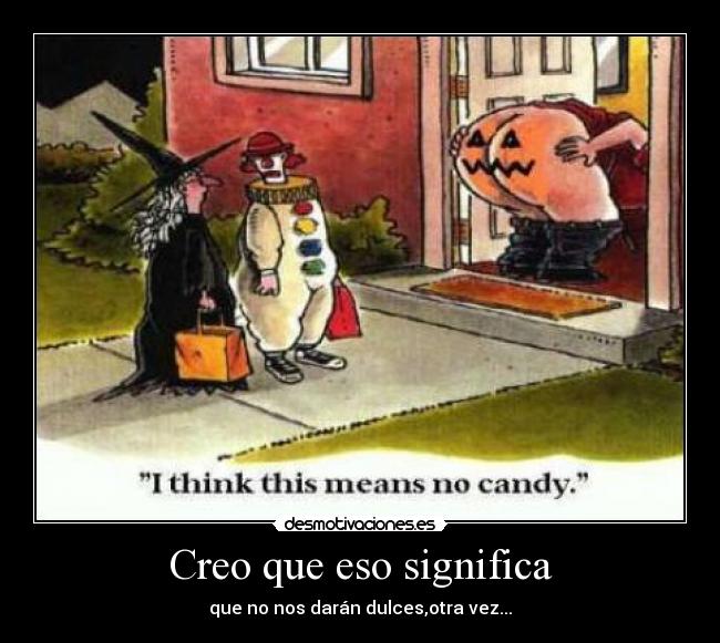 Creo que eso significa - que no nos darán dulces,otra vez...