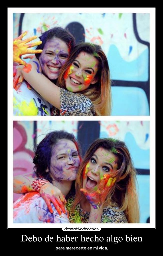 Debo de haber hecho algo bien - para merecerte en mi vida.