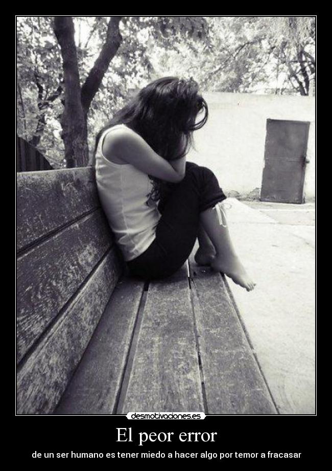 El peor error - de un ser humano es tener miedo a hacer algo por temor a fracasar