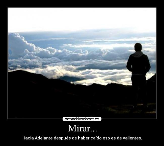 Mirar... - Hacia Adelante después de haber caído eso es de valientes.