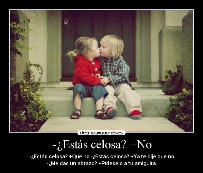-¿Estás celosa? +No -