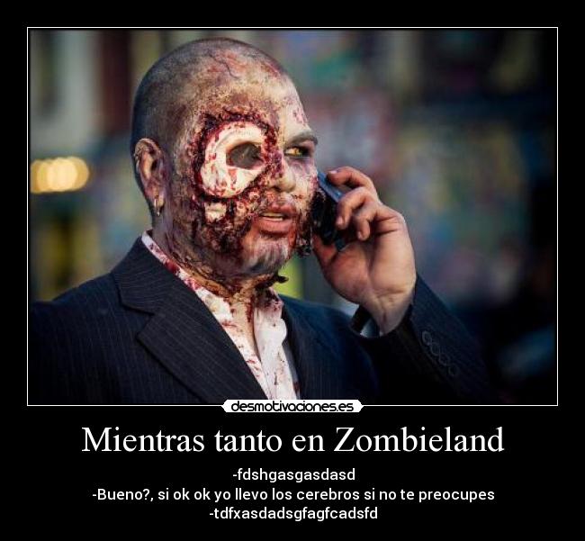 Mientras tanto en Zombieland - -fdshgasgasdasd
-Bueno?, si ok ok yo llevo los cerebros si no te preocupes
-tdfxasdadsgfagfcadsfd