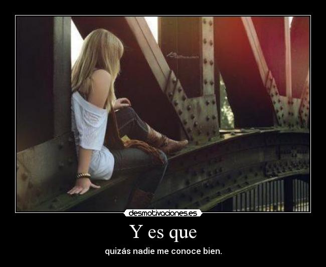 Y es que - quizás nadie me conoce bien.