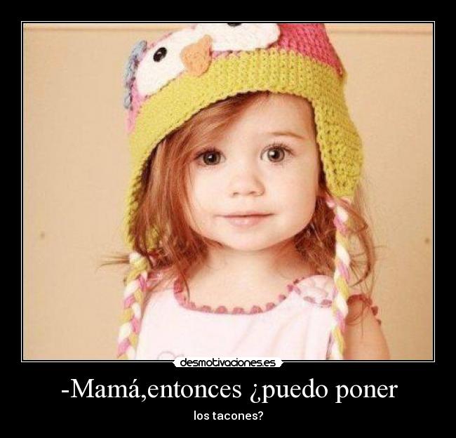 -Mamá,entonces ¿puedo poner -