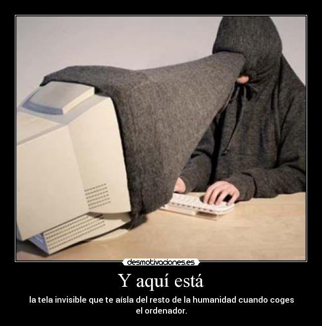 Y aquí está - la tela invisible que te aísla del resto de la humanidad cuando coges el ordenador.