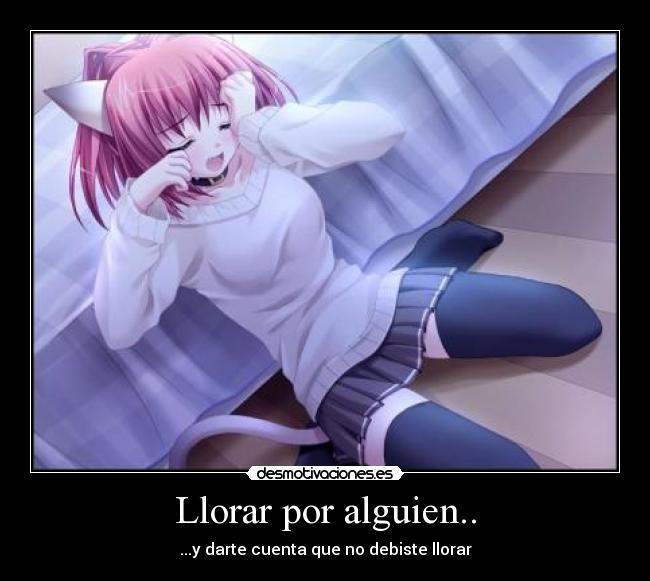 Llorar por alguien.. -