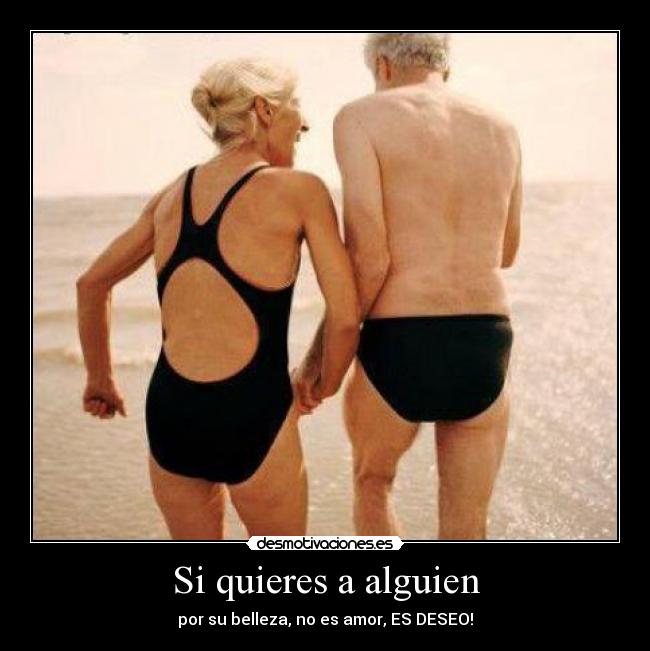 Si quieres a alguien - por su belleza, no es amor, ES DESEO!